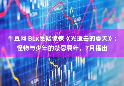 牛豆网 BLx悬疑惊悚《光逝去的夏天》：怪物与少年的禁忌羁绊，7月播出