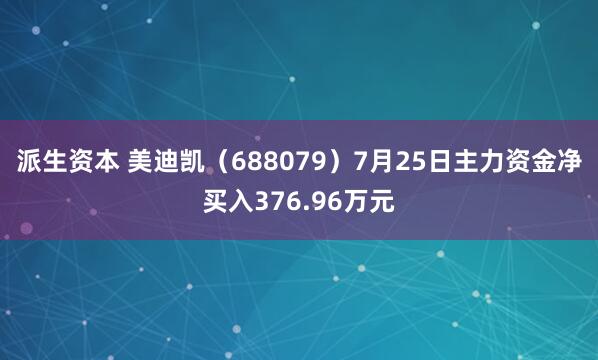 派生资本 美迪凯（688079）7月25日主力资金净买入376.96万元