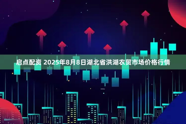 启点配资 2025年8月8日湖北省洪湖农贸市场价格行情