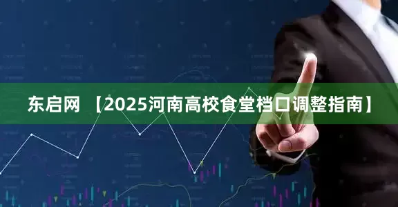 东启网 【2025河南高校食堂档口调整指南】