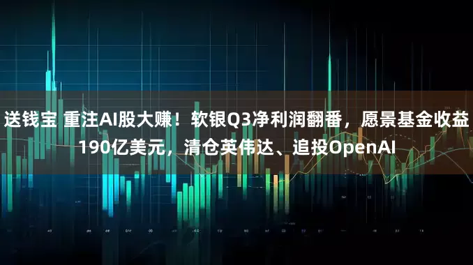 送钱宝 重注AI股大赚！软银Q3净利润翻番，愿景基金收益190亿美元，清仓英伟达、追投OpenAI